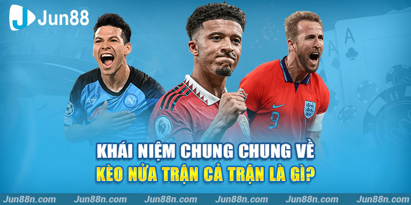 Khái niệm chung chung về kèo nửa trận cả trận là gì?